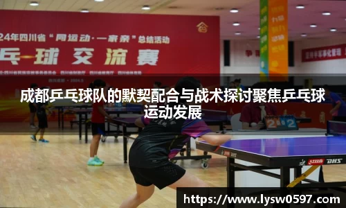 成都乒乓球队的默契配合与战术探讨聚焦乒乓球运动发展