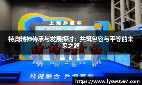 特奥精神传承与发展探讨：共筑包容与平等的未来之路