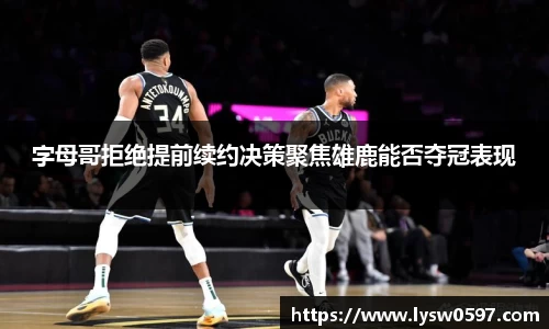 字母哥拒绝提前续约决策聚焦雄鹿能否夺冠表现