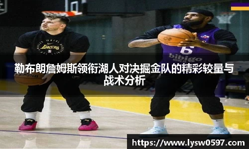 勒布朗詹姆斯领衔湖人对决掘金队的精彩较量与战术分析