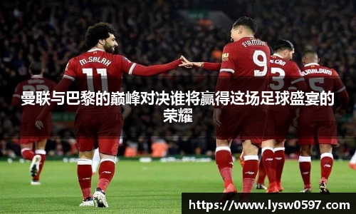 曼联与巴黎的巅峰对决谁将赢得这场足球盛宴的荣耀