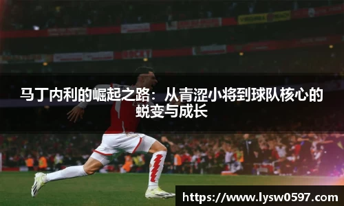 马丁内利的崛起之路：从青涩小将到球队核心的蜕变与成长