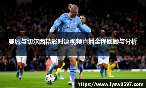 曼城与切尔西精彩对决视频直播全程回顾与分析