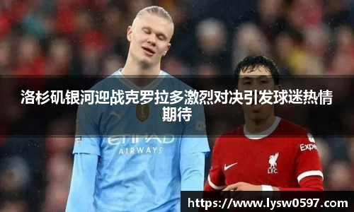 洛杉矶银河迎战克罗拉多激烈对决引发球迷热情期待