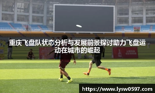 重庆飞盘队状态分析与发展前景探讨助力飞盘运动在城市的崛起
