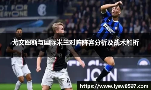 尤文图斯与国际米兰对阵阵容分析及战术解析